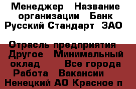 Менеджер › Название организации ­ Банк Русский Стандарт, ЗАО › Отрасль предприятия ­ Другое › Минимальный оклад ­ 1 - Все города Работа » Вакансии   . Ненецкий АО,Красное п.